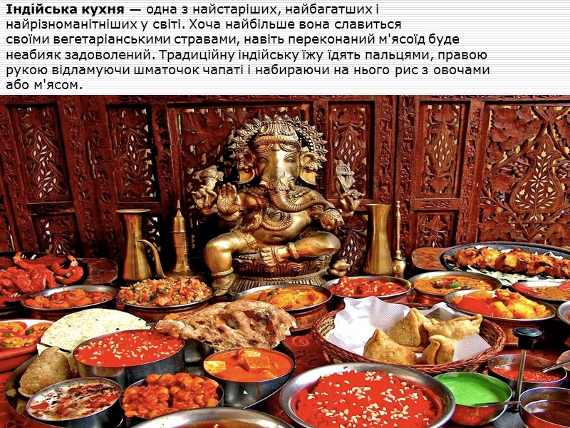 Індійська кухня — одна з найстаріших, найбагатших і найрізноманітніших у світі. Хоча найбільше вона